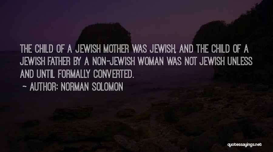 Norman Solomon Quotes: The Child Of A Jewish Mother Was Jewish, And The Child Of A Jewish Father By A Non-jewish Woman Was