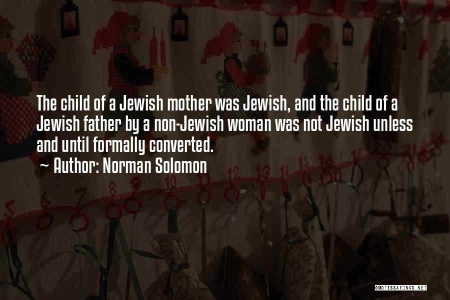 Norman Solomon Quotes: The Child Of A Jewish Mother Was Jewish, And The Child Of A Jewish Father By A Non-jewish Woman Was