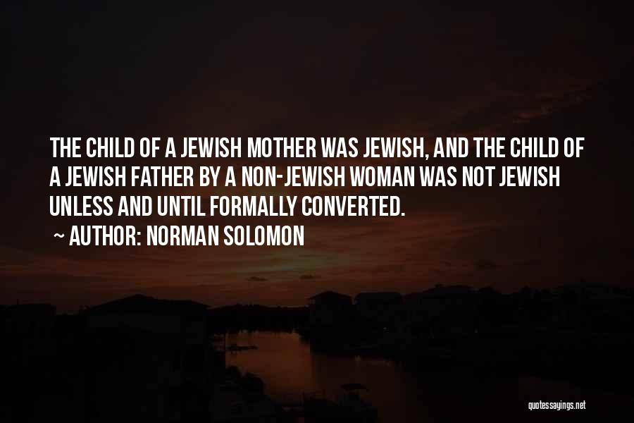 Norman Solomon Quotes: The Child Of A Jewish Mother Was Jewish, And The Child Of A Jewish Father By A Non-jewish Woman Was
