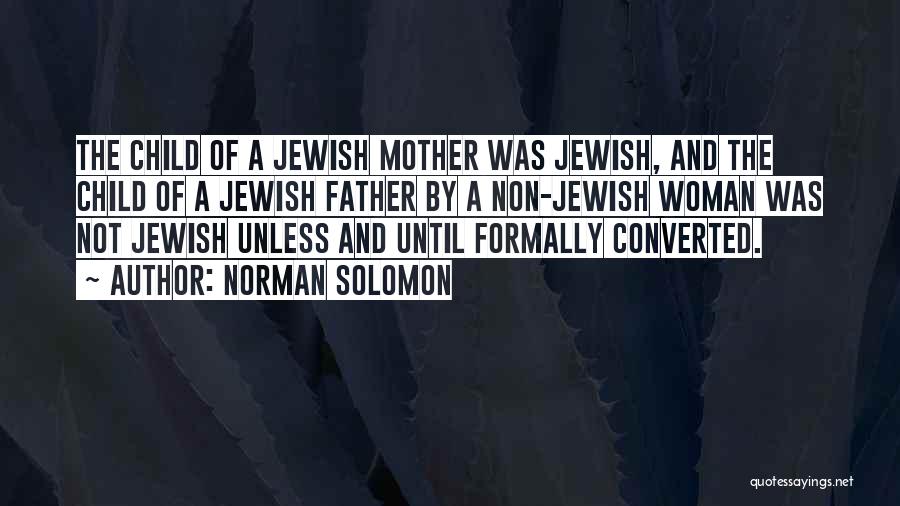 Norman Solomon Quotes: The Child Of A Jewish Mother Was Jewish, And The Child Of A Jewish Father By A Non-jewish Woman Was