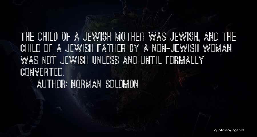 Norman Solomon Quotes: The Child Of A Jewish Mother Was Jewish, And The Child Of A Jewish Father By A Non-jewish Woman Was
