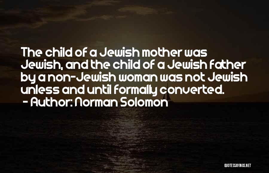 Norman Solomon Quotes: The Child Of A Jewish Mother Was Jewish, And The Child Of A Jewish Father By A Non-jewish Woman Was