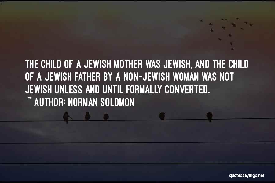 Norman Solomon Quotes: The Child Of A Jewish Mother Was Jewish, And The Child Of A Jewish Father By A Non-jewish Woman Was
