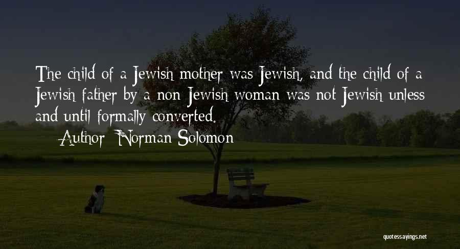 Norman Solomon Quotes: The Child Of A Jewish Mother Was Jewish, And The Child Of A Jewish Father By A Non-jewish Woman Was
