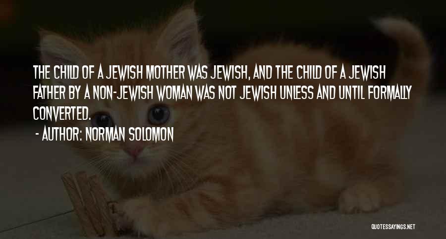 Norman Solomon Quotes: The Child Of A Jewish Mother Was Jewish, And The Child Of A Jewish Father By A Non-jewish Woman Was