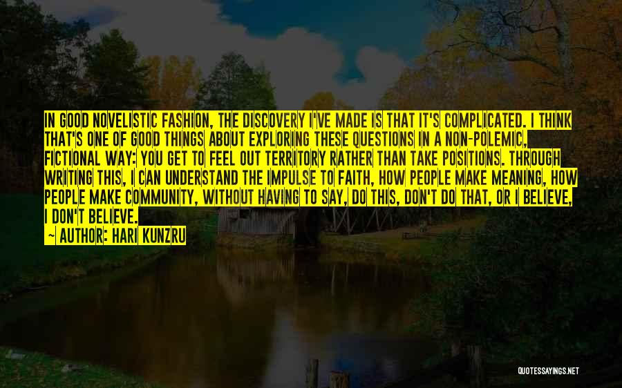 Hari Kunzru Quotes: In Good Novelistic Fashion, The Discovery I've Made Is That It's Complicated. I Think That's One Of Good Things About