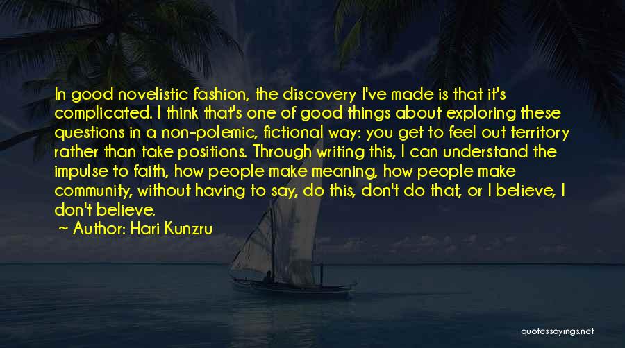 Hari Kunzru Quotes: In Good Novelistic Fashion, The Discovery I've Made Is That It's Complicated. I Think That's One Of Good Things About