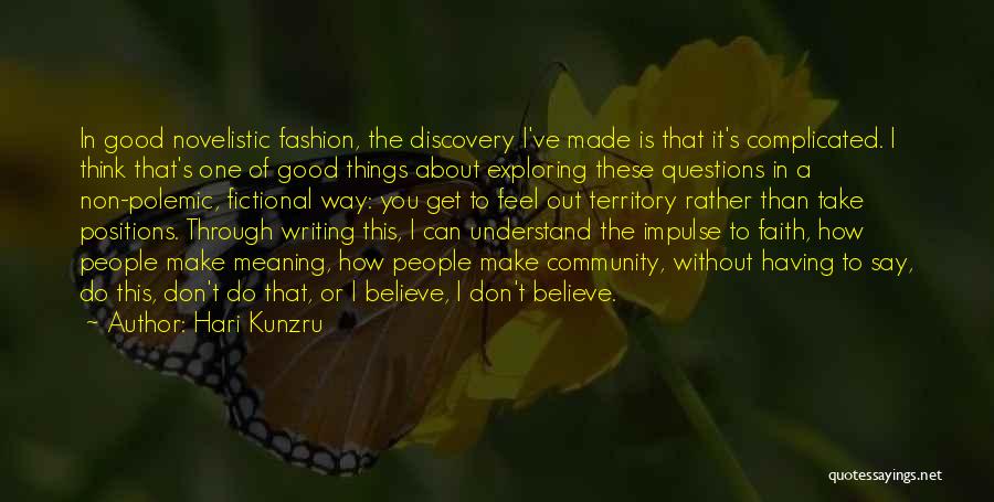 Hari Kunzru Quotes: In Good Novelistic Fashion, The Discovery I've Made Is That It's Complicated. I Think That's One Of Good Things About