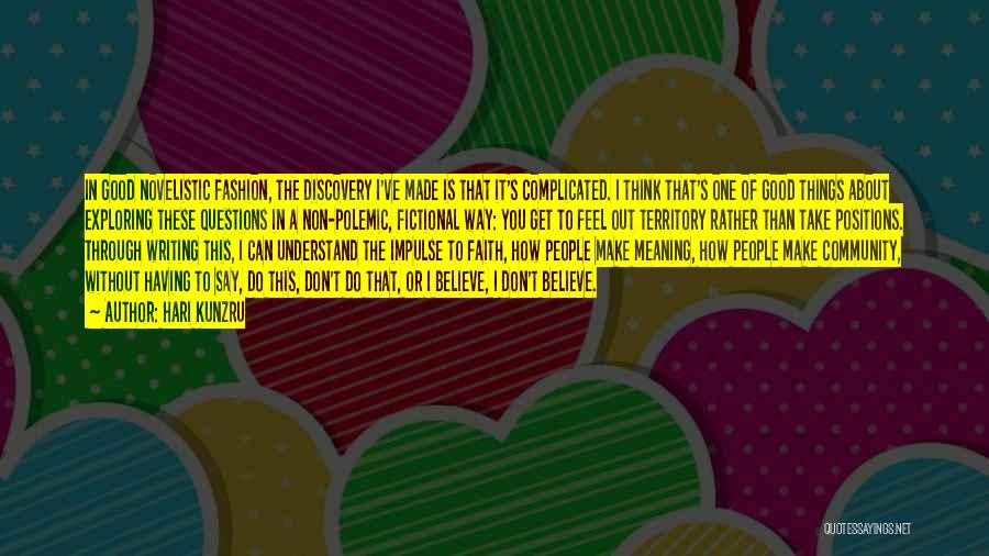 Hari Kunzru Quotes: In Good Novelistic Fashion, The Discovery I've Made Is That It's Complicated. I Think That's One Of Good Things About