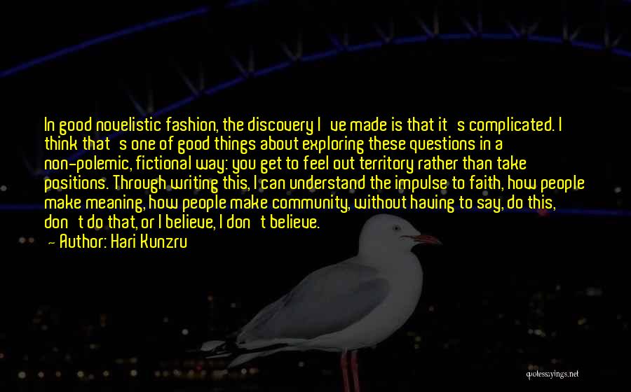 Hari Kunzru Quotes: In Good Novelistic Fashion, The Discovery I've Made Is That It's Complicated. I Think That's One Of Good Things About