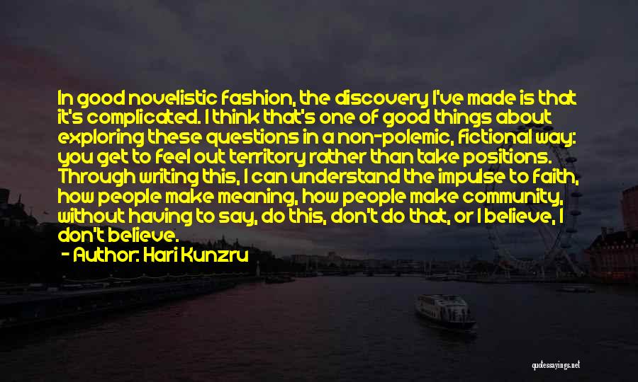 Hari Kunzru Quotes: In Good Novelistic Fashion, The Discovery I've Made Is That It's Complicated. I Think That's One Of Good Things About