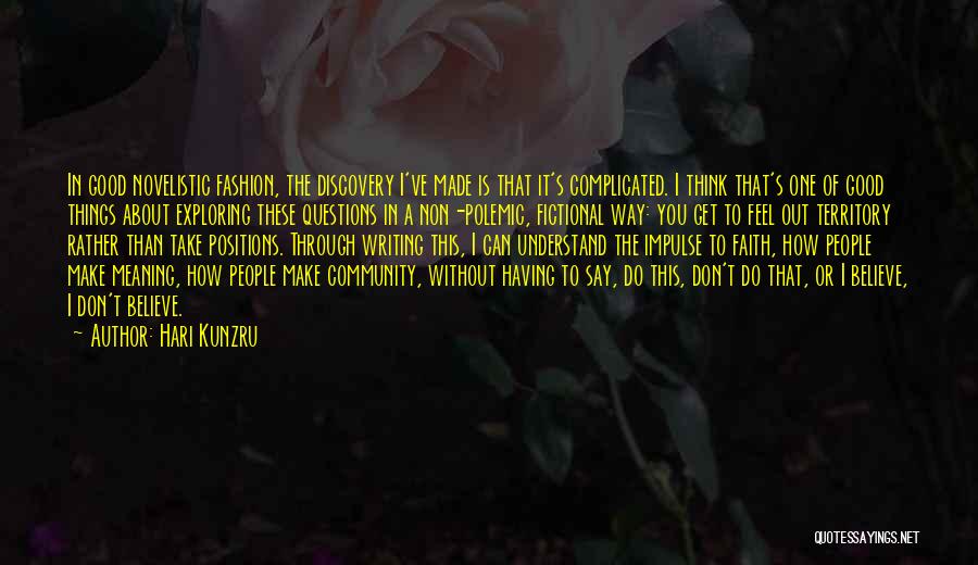 Hari Kunzru Quotes: In Good Novelistic Fashion, The Discovery I've Made Is That It's Complicated. I Think That's One Of Good Things About