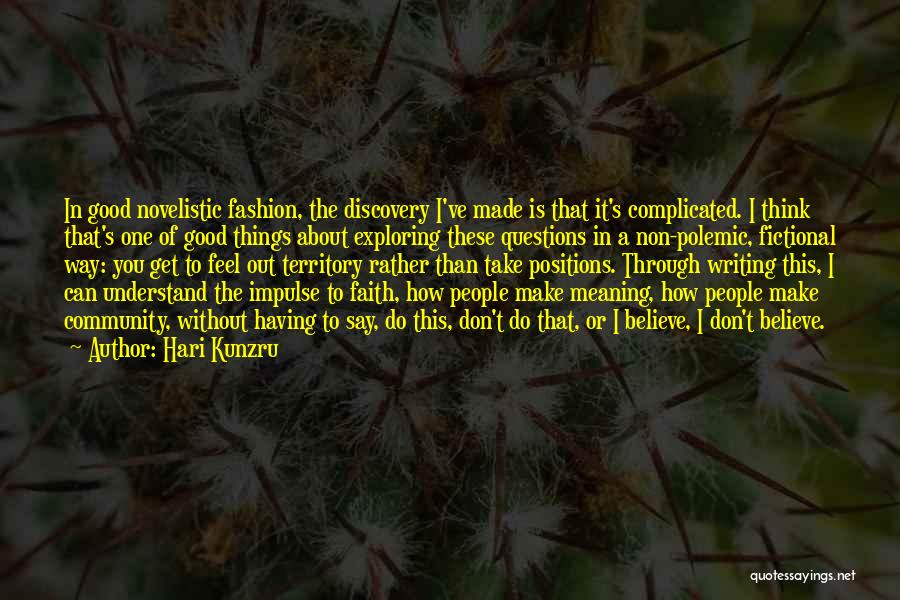 Hari Kunzru Quotes: In Good Novelistic Fashion, The Discovery I've Made Is That It's Complicated. I Think That's One Of Good Things About