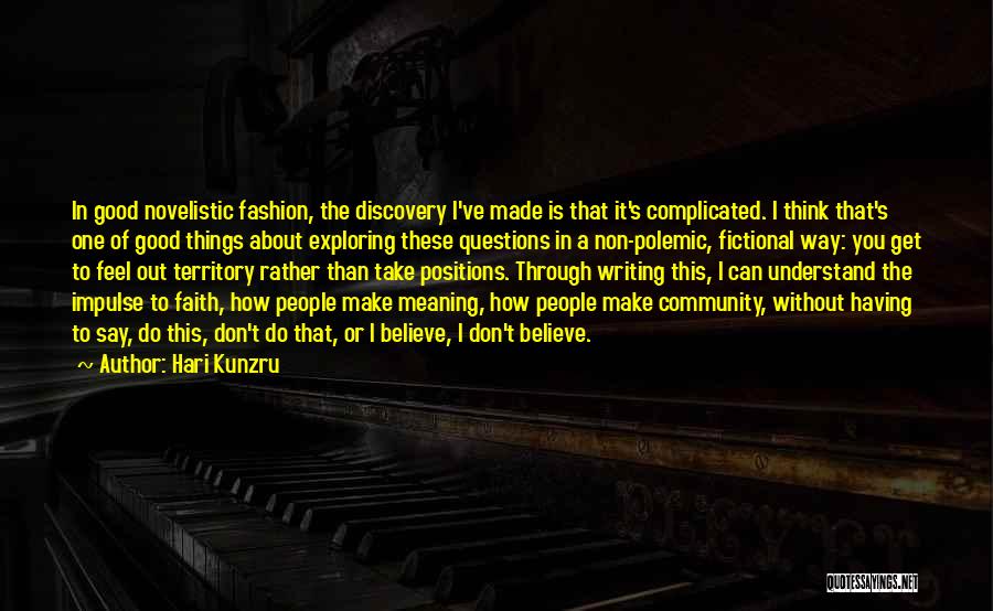 Hari Kunzru Quotes: In Good Novelistic Fashion, The Discovery I've Made Is That It's Complicated. I Think That's One Of Good Things About