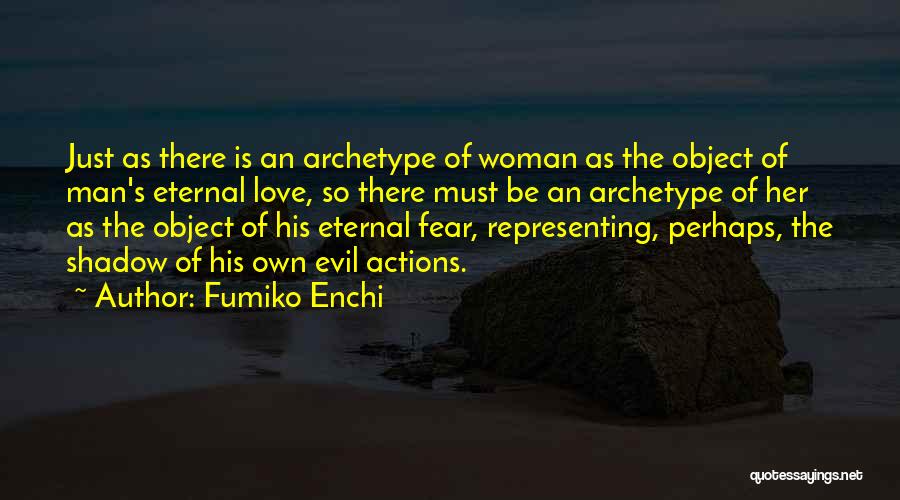 Fumiko Enchi Quotes: Just As There Is An Archetype Of Woman As The Object Of Man's Eternal Love, So There Must Be An