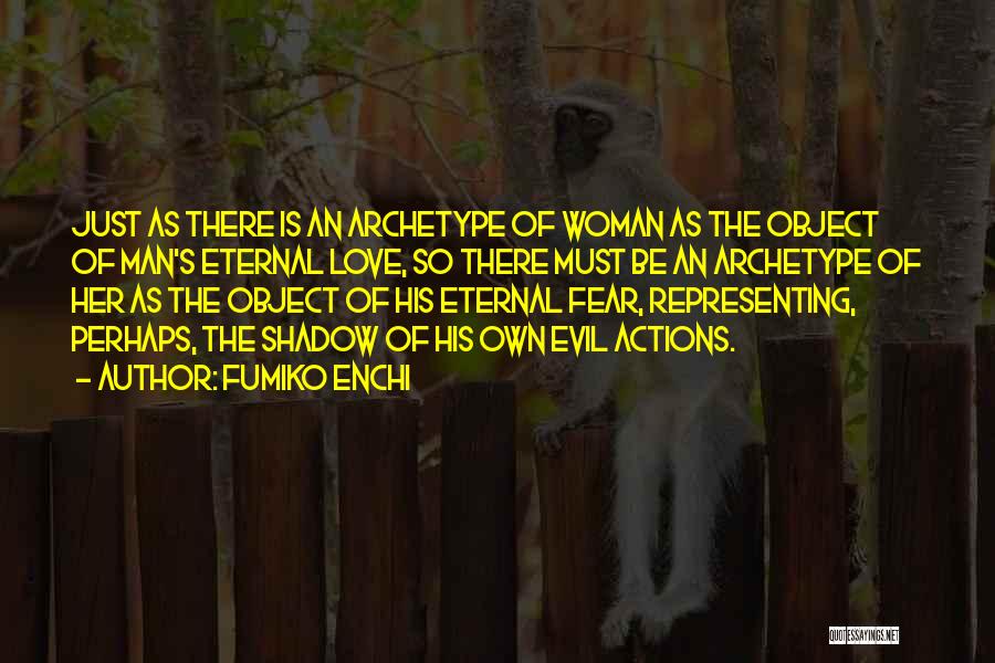 Fumiko Enchi Quotes: Just As There Is An Archetype Of Woman As The Object Of Man's Eternal Love, So There Must Be An