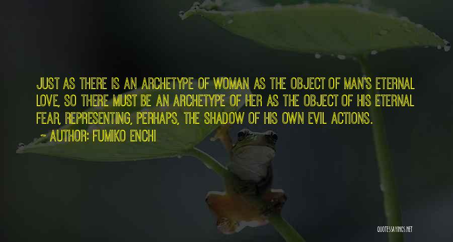Fumiko Enchi Quotes: Just As There Is An Archetype Of Woman As The Object Of Man's Eternal Love, So There Must Be An