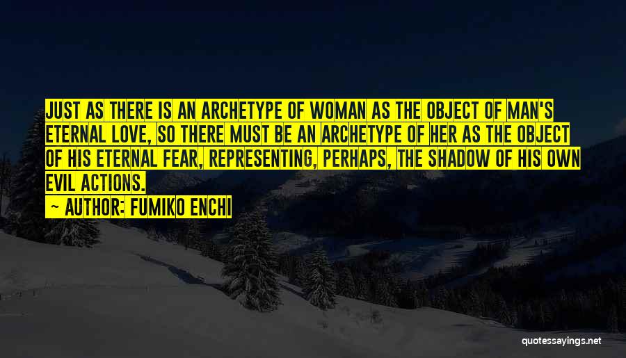 Fumiko Enchi Quotes: Just As There Is An Archetype Of Woman As The Object Of Man's Eternal Love, So There Must Be An