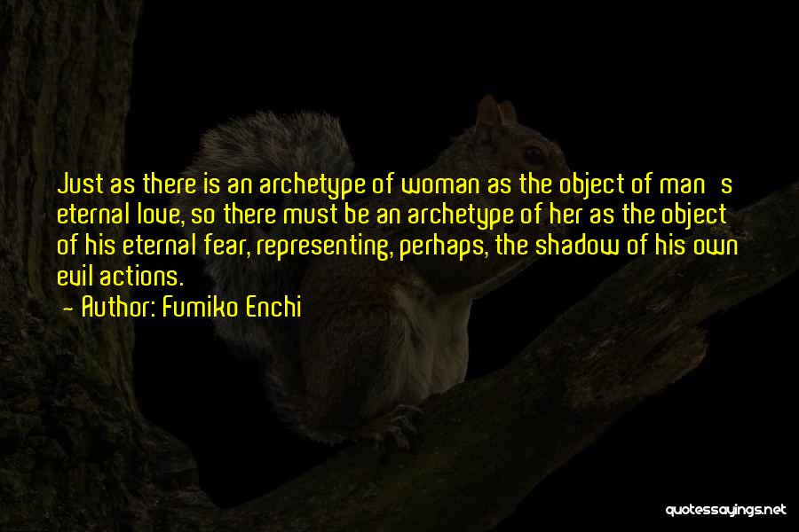 Fumiko Enchi Quotes: Just As There Is An Archetype Of Woman As The Object Of Man's Eternal Love, So There Must Be An