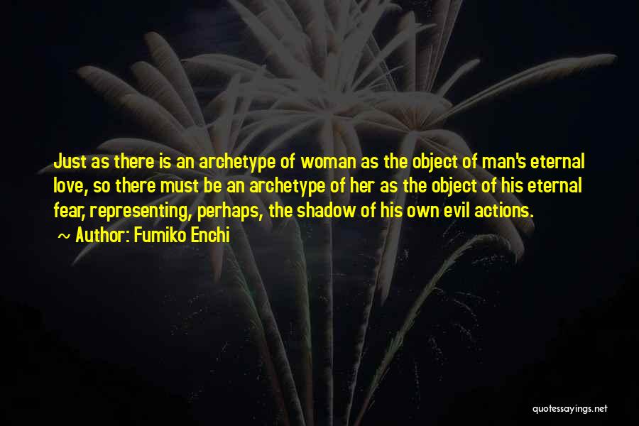 Fumiko Enchi Quotes: Just As There Is An Archetype Of Woman As The Object Of Man's Eternal Love, So There Must Be An