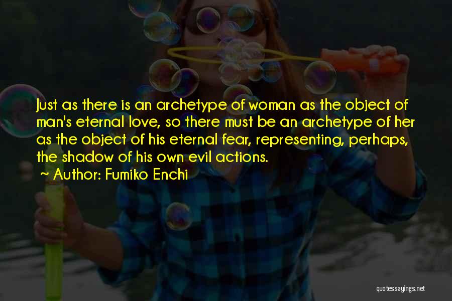 Fumiko Enchi Quotes: Just As There Is An Archetype Of Woman As The Object Of Man's Eternal Love, So There Must Be An