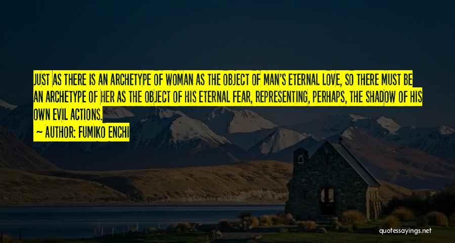 Fumiko Enchi Quotes: Just As There Is An Archetype Of Woman As The Object Of Man's Eternal Love, So There Must Be An