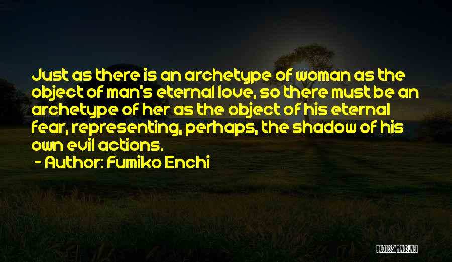 Fumiko Enchi Quotes: Just As There Is An Archetype Of Woman As The Object Of Man's Eternal Love, So There Must Be An