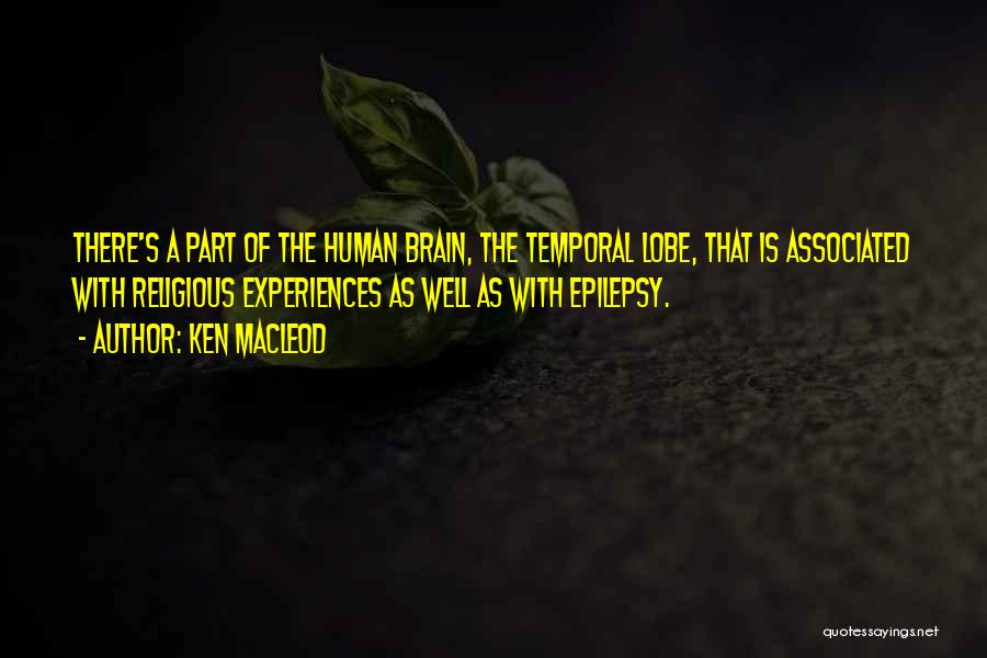 Ken MacLeod Quotes: There's A Part Of The Human Brain, The Temporal Lobe, That Is Associated With Religious Experiences As Well As With