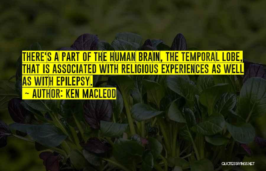 Ken MacLeod Quotes: There's A Part Of The Human Brain, The Temporal Lobe, That Is Associated With Religious Experiences As Well As With