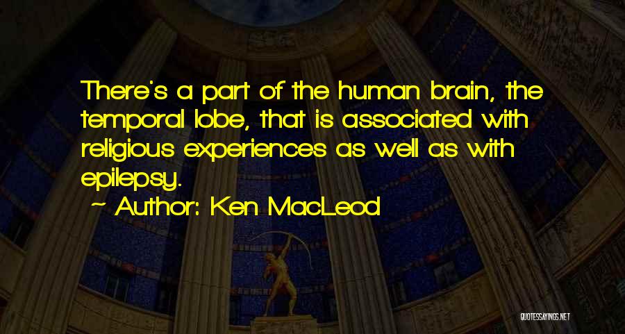 Ken MacLeod Quotes: There's A Part Of The Human Brain, The Temporal Lobe, That Is Associated With Religious Experiences As Well As With