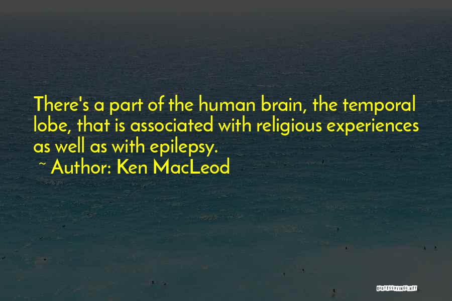 Ken MacLeod Quotes: There's A Part Of The Human Brain, The Temporal Lobe, That Is Associated With Religious Experiences As Well As With