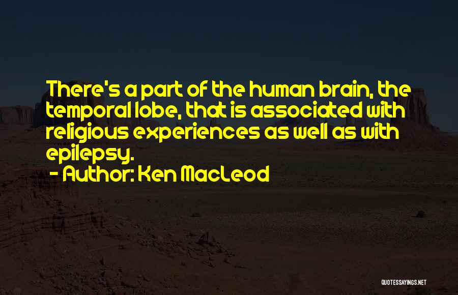 Ken MacLeod Quotes: There's A Part Of The Human Brain, The Temporal Lobe, That Is Associated With Religious Experiences As Well As With