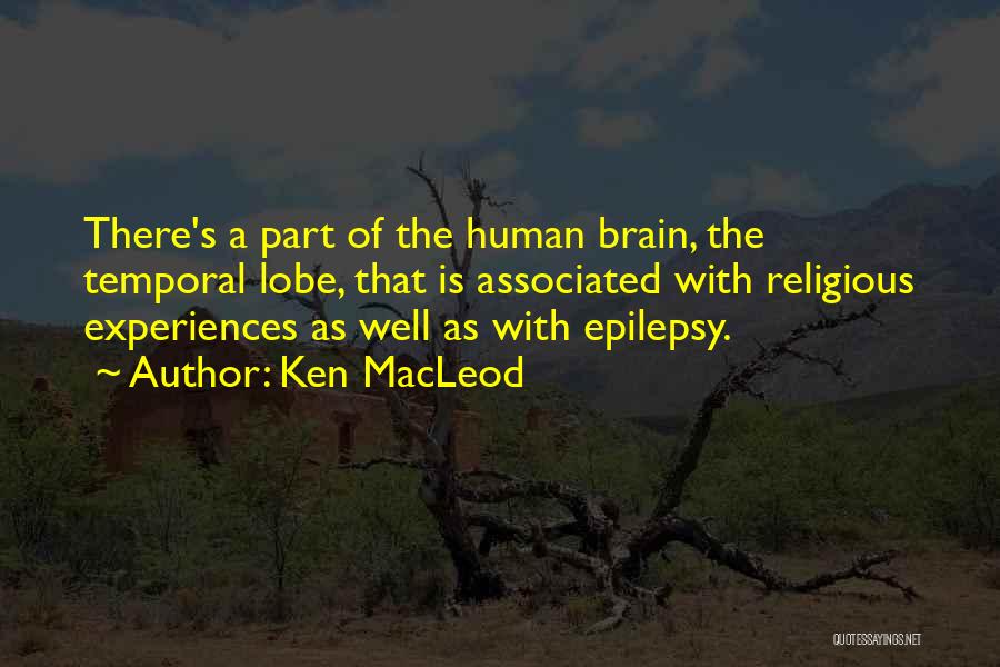 Ken MacLeod Quotes: There's A Part Of The Human Brain, The Temporal Lobe, That Is Associated With Religious Experiences As Well As With