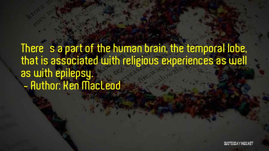 Ken MacLeod Quotes: There's A Part Of The Human Brain, The Temporal Lobe, That Is Associated With Religious Experiences As Well As With