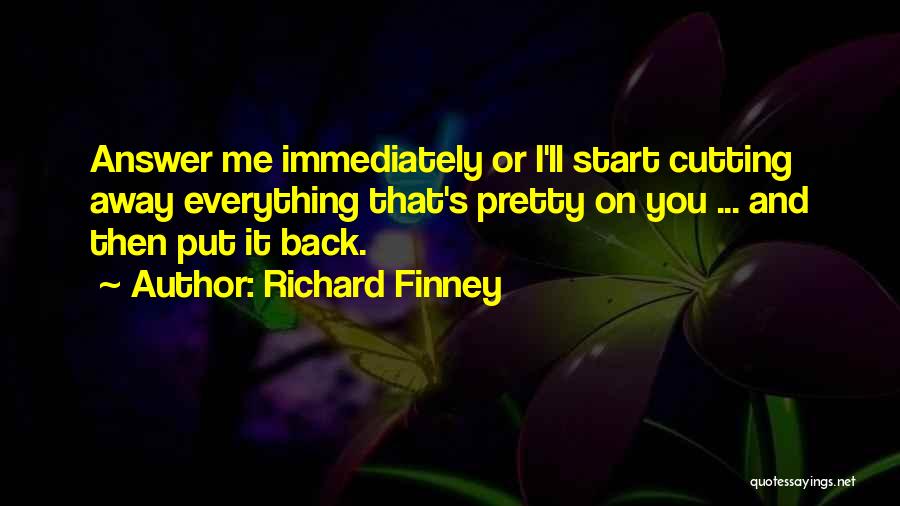 Richard Finney Quotes: Answer Me Immediately Or I'll Start Cutting Away Everything That's Pretty On You ... And Then Put It Back.