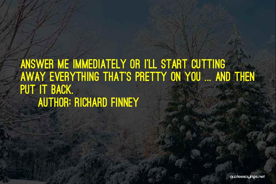 Richard Finney Quotes: Answer Me Immediately Or I'll Start Cutting Away Everything That's Pretty On You ... And Then Put It Back.