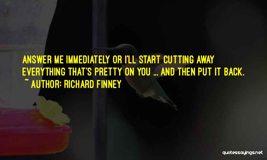 Richard Finney Quotes: Answer Me Immediately Or I'll Start Cutting Away Everything That's Pretty On You ... And Then Put It Back.