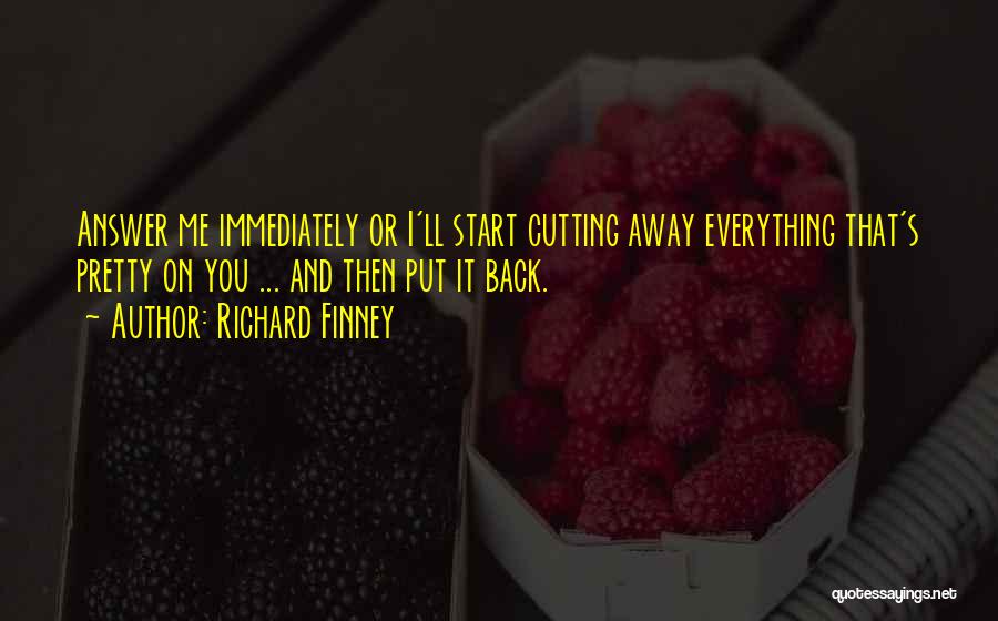 Richard Finney Quotes: Answer Me Immediately Or I'll Start Cutting Away Everything That's Pretty On You ... And Then Put It Back.