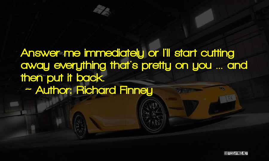 Richard Finney Quotes: Answer Me Immediately Or I'll Start Cutting Away Everything That's Pretty On You ... And Then Put It Back.