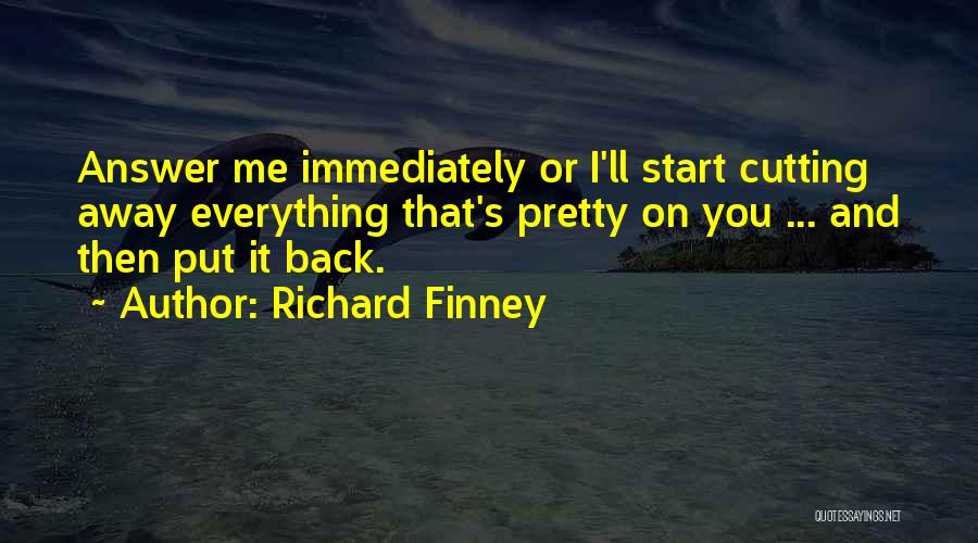 Richard Finney Quotes: Answer Me Immediately Or I'll Start Cutting Away Everything That's Pretty On You ... And Then Put It Back.