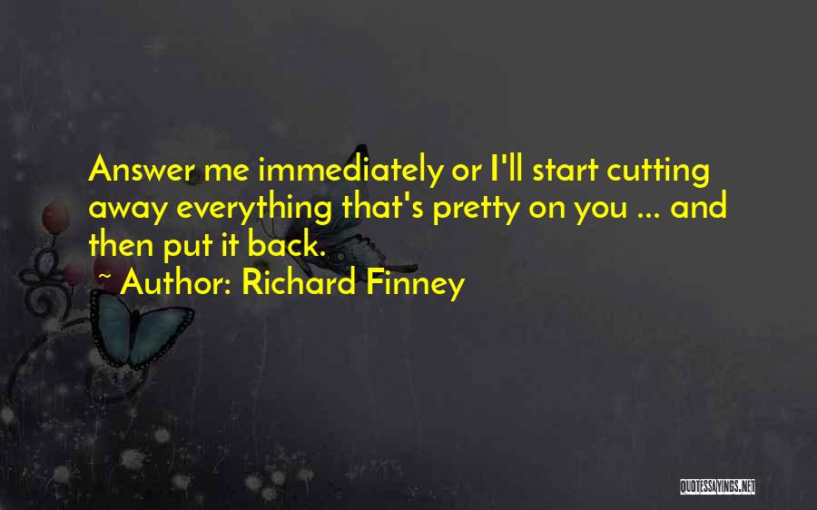 Richard Finney Quotes: Answer Me Immediately Or I'll Start Cutting Away Everything That's Pretty On You ... And Then Put It Back.