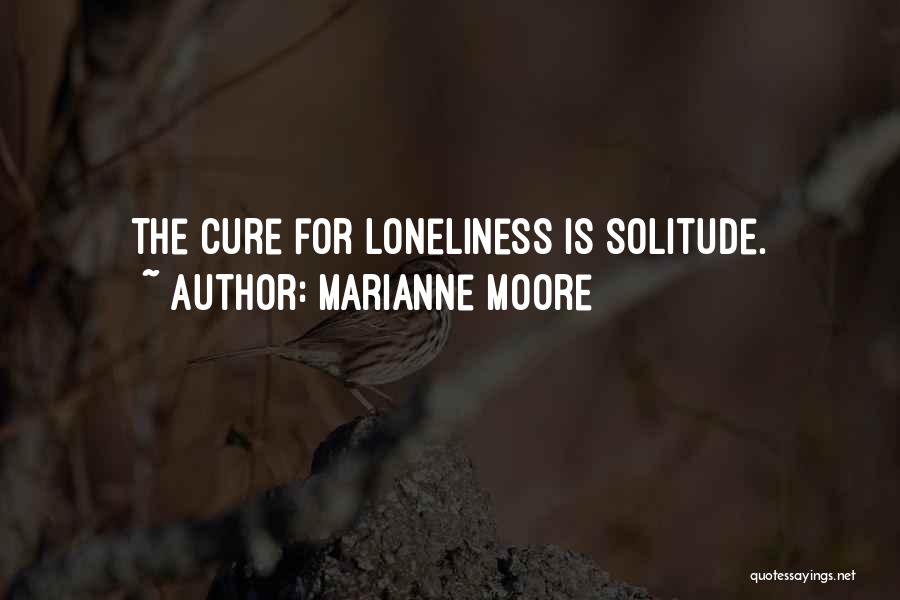 Marianne Moore Quotes: The Cure For Loneliness Is Solitude.