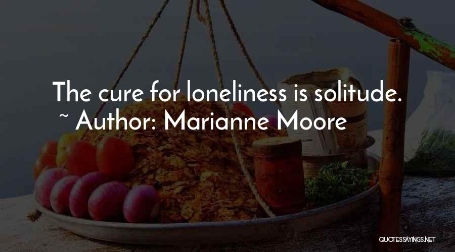 Marianne Moore Quotes: The Cure For Loneliness Is Solitude.