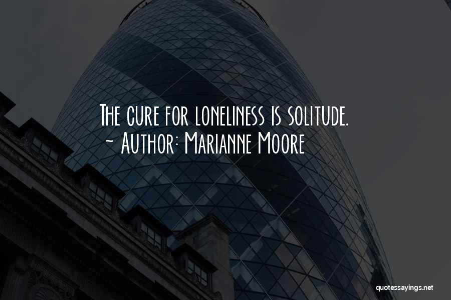 Marianne Moore Quotes: The Cure For Loneliness Is Solitude.