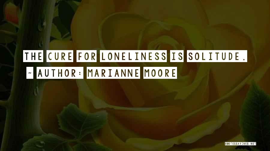 Marianne Moore Quotes: The Cure For Loneliness Is Solitude.