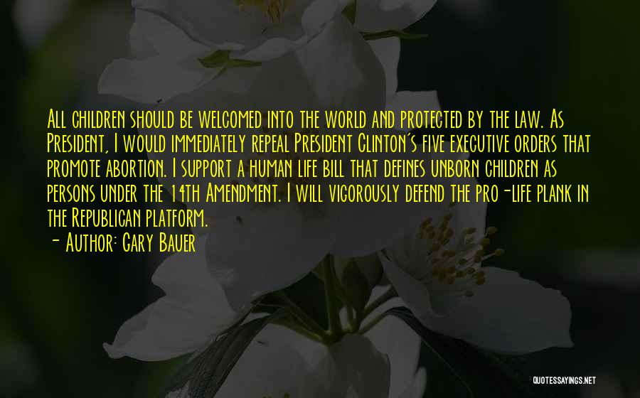 Gary Bauer Quotes: All Children Should Be Welcomed Into The World And Protected By The Law. As President, I Would Immediately Repeal President