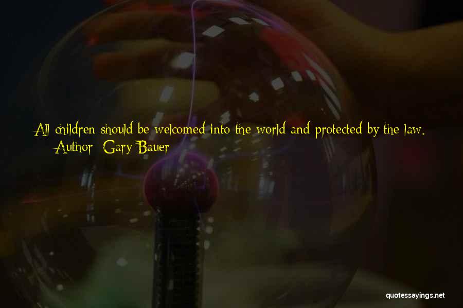 Gary Bauer Quotes: All Children Should Be Welcomed Into The World And Protected By The Law. As President, I Would Immediately Repeal President