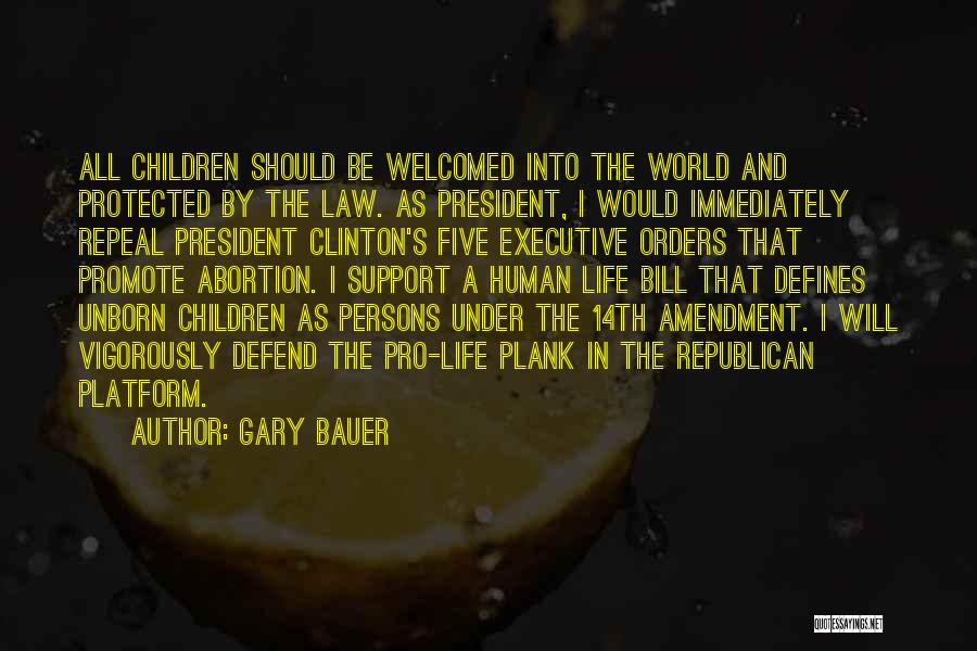 Gary Bauer Quotes: All Children Should Be Welcomed Into The World And Protected By The Law. As President, I Would Immediately Repeal President