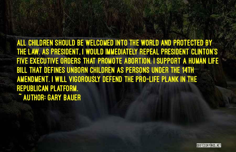 Gary Bauer Quotes: All Children Should Be Welcomed Into The World And Protected By The Law. As President, I Would Immediately Repeal President