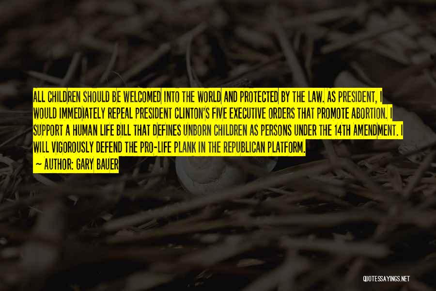 Gary Bauer Quotes: All Children Should Be Welcomed Into The World And Protected By The Law. As President, I Would Immediately Repeal President
